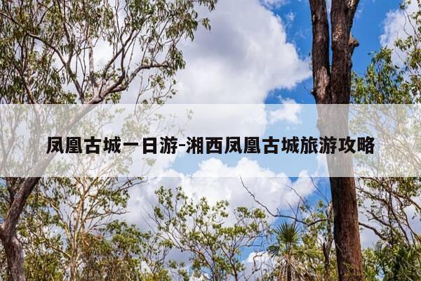 凤凰古城一日游-湘西凤凰古城旅游攻略-第1张图片-优惠活动网 凤凰古城一日游-湘西凤凰古城旅游攻略-第1张图片-优惠活动网