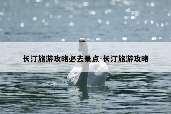 长汀旅游攻略必去景点-长汀旅游攻略-第1张图片-优惠活动网 长汀旅游攻略必去景点-长汀旅游攻略-第1张图片-优惠活动网