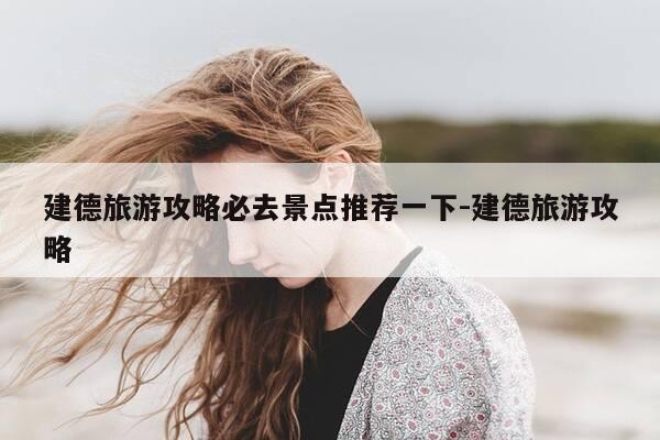 建德旅游攻略必去景点推荐一下-建德旅游攻略-第1张图片-优惠活动网
