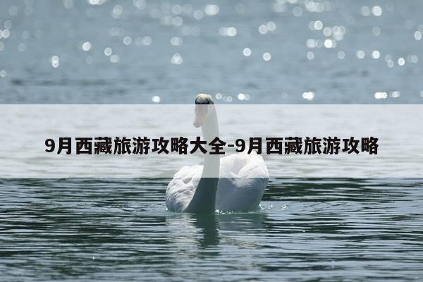 9月西藏旅游攻略大全-9月西藏旅游攻略-第1张图片-优惠活动网 9月西藏旅游攻略大全-9月西藏旅游攻略-第1张图片-优惠活动网