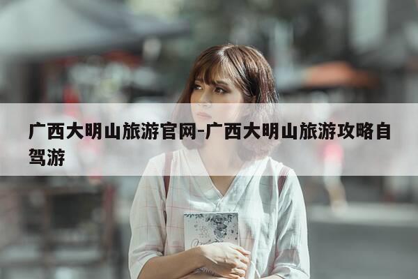 广西大明山旅游官网-广西大明山旅游攻略自驾游-第1张图片-优惠活动网