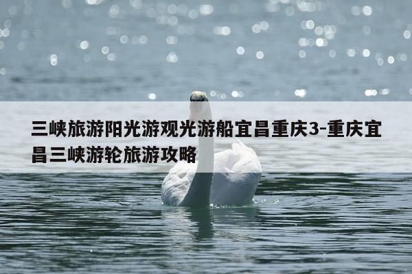 三峡旅游阳光游观光游船宜昌重庆3-重庆宜昌三峡游轮旅游攻略-第1张图片-优惠活动网
