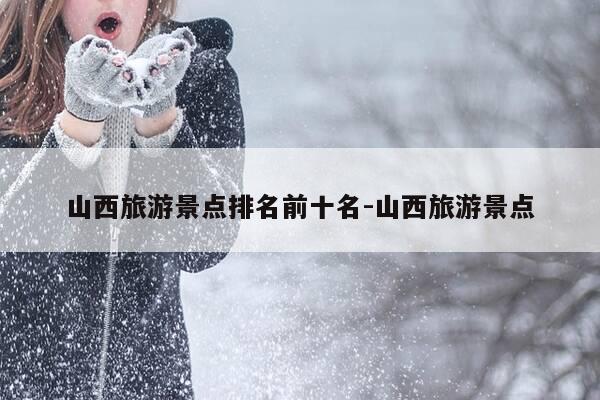 山西旅游景点排名前十名-山西旅游景点-第1张图片-优惠活动网