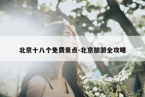 北京十八个免费景点-北京旅游全攻略-第1张图片-优惠活动网
