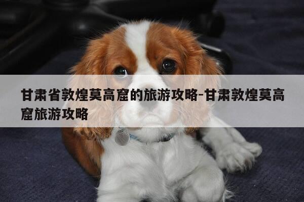 甘肃省敦煌莫高窟的旅游攻略-甘肃敦煌莫高窟旅游攻略-第1张图片-优惠活动网
