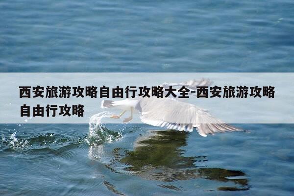 西安旅游攻略自由行攻略大全-西安旅游攻略自由行攻略-第1张图片-优惠活动网