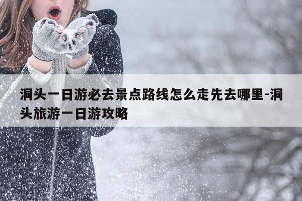 洞头一日游必去景点路线怎么走先去哪里-洞头旅游一日游攻略-第1张图片-优惠活动网