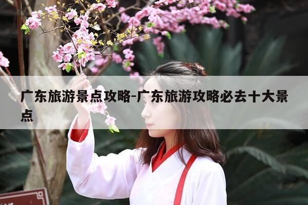 广东旅游景点攻略-广东旅游攻略必去十大景点-第1张图片-优惠活动网