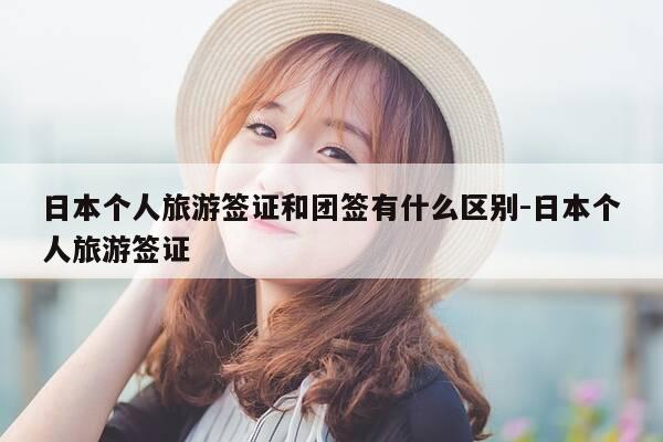 日本个人旅游签证和团签有什么区别-日本个人旅游签证-第1张图片-优惠活动网