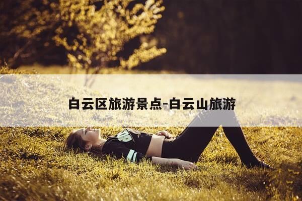 白云区旅游景点-白云山旅游-第1张图片-优惠活动网