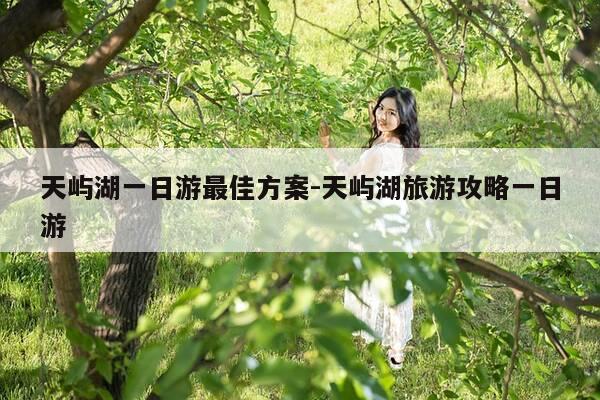 天屿湖一日游最佳方案-天屿湖旅游攻略一日游-第1张图片-优惠活动网