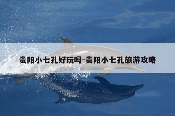 贵阳小七孔好玩吗-贵阳小七孔旅游攻略-第1张图片-优惠活动网