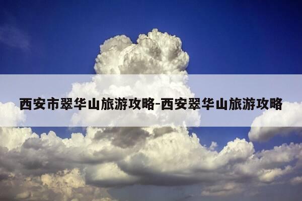 西安市翠华山旅游攻略-西安翠华山旅游攻略-第1张图片-优惠活动网