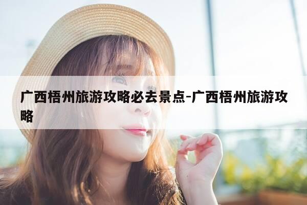 广西梧州旅游攻略必去景点-广西梧州旅游攻略-第1张图片-优惠活动网