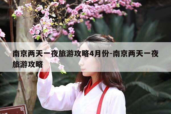南京两天一夜旅游攻略4月份-南京两天一夜旅游攻略-第1张图片-优惠活动网