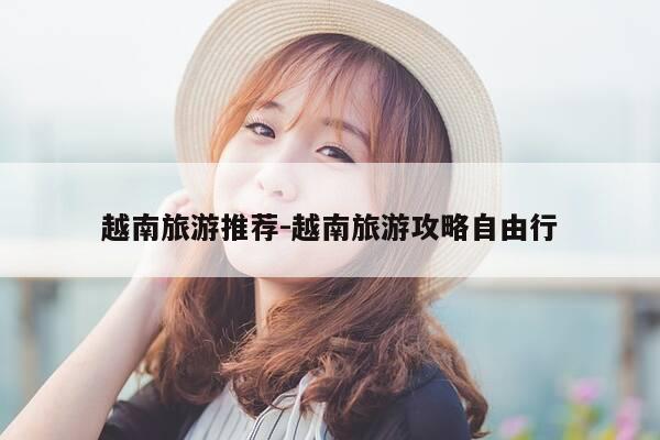 越南旅游推荐-越南旅游攻略自由行-第1张图片-优惠活动网