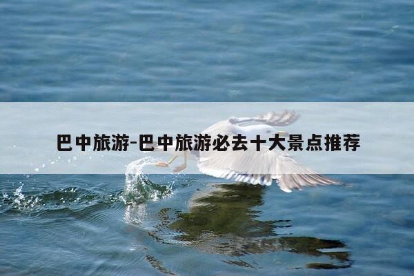 巴中旅游-巴中旅游必去十大景点推荐-第1张图片-优惠活动网