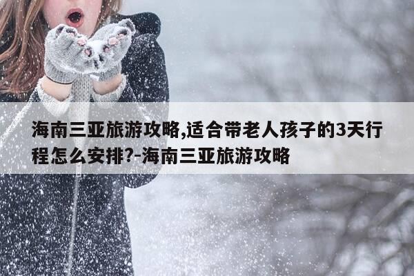 海南三亚旅游攻略,适合带老人孩子的3天行程怎么安排?-海南三亚旅游攻略-第1张图片-优惠活动网