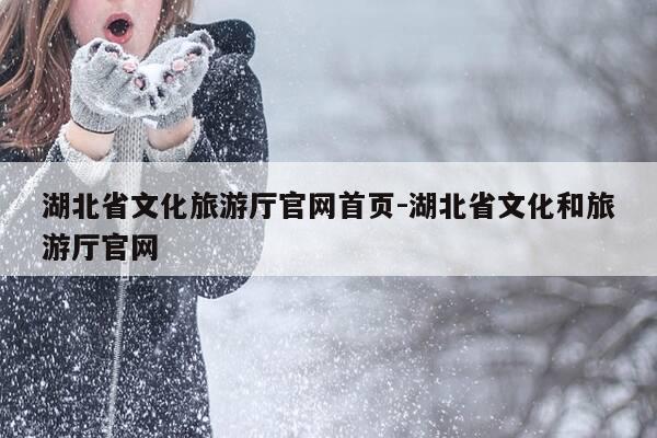 湖北省文化旅游厅官网首页-湖北省文化和旅游厅官网-第1张图片-优惠活动网