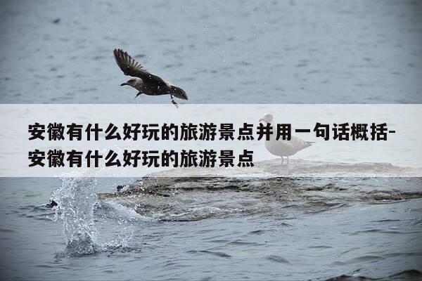 安徽有什么好玩的旅游景点并用一句话概括-安徽有什么好玩的旅游景点-第1张图片-优惠活动网