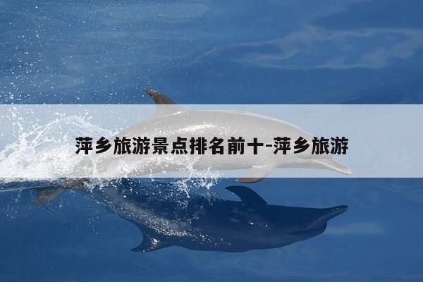 萍乡旅游景点排名前十-萍乡旅游-第1张图片-优惠活动网