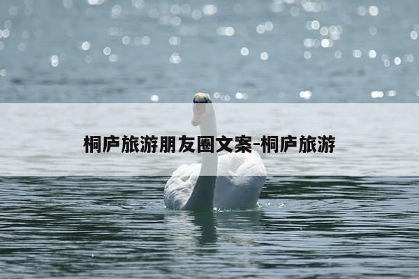 桐庐旅游朋友圈文案-桐庐旅游-第1张图片-优惠活动网