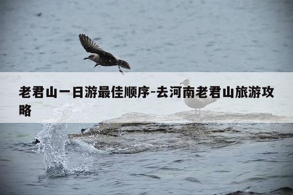 老君山一日游最佳顺序-去河南老君山旅游攻略-第1张图片-优惠活动网