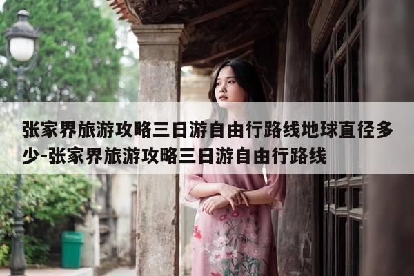 张家界旅游攻略三日游自由行路线地球直径多少-张家界旅游攻略三日游自由行路线-第1张图片-优惠活动网