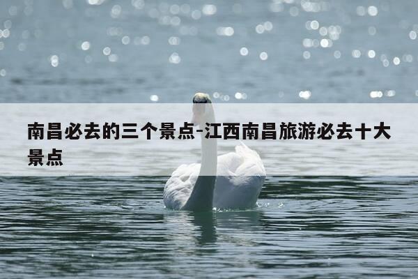 南昌必去的三个景点-江西南昌旅游必去十大景点-第1张图片-优惠活动网