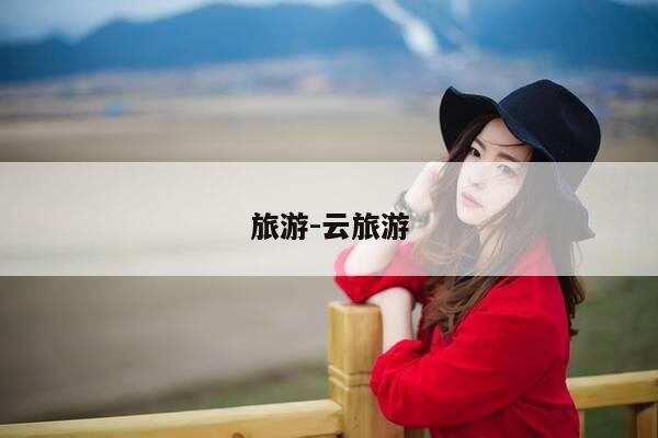 旅游-云旅游-第1张图片-优惠活动网