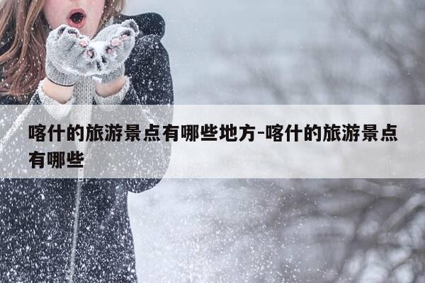 喀什的旅游景点有哪些地方-喀什的旅游景点有哪些-第1张图片-优惠活动网