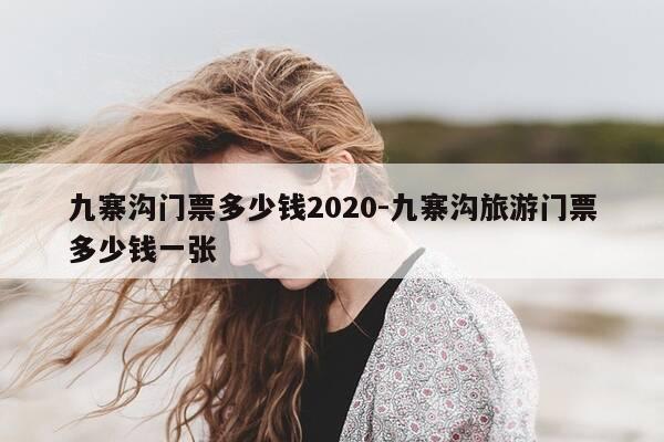 九寨沟门票多少钱2020-九寨沟旅游门票多少钱一张-第1张图片-优惠活动网