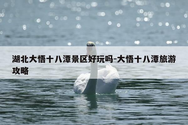 湖北大悟十八潭景区好玩吗-大悟十八潭旅游攻略-第1张图片-优惠活动网