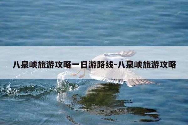 八泉峡旅游攻略一日游路线-八泉峡旅游攻略-第1张图片-优惠活动网