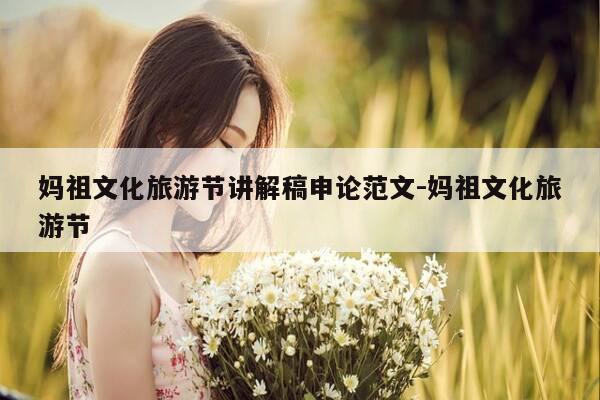 妈祖文化旅游节讲解稿申论范文-妈祖文化旅游节-第1张图片-优惠活动网