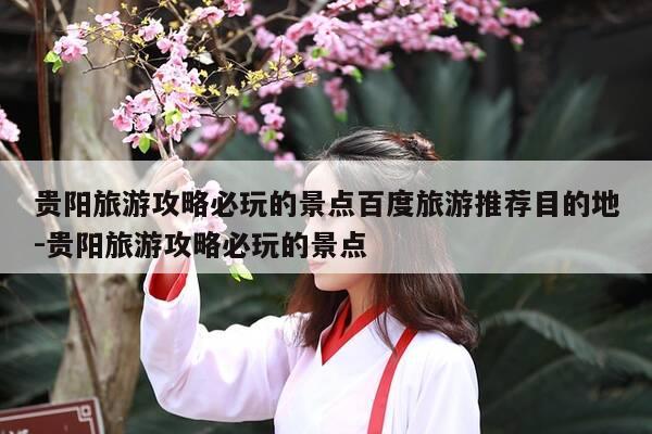 贵阳旅游攻略必玩的景点百度旅游推荐目的地-贵阳旅游攻略必玩的景点-第1张图片-优惠活动网