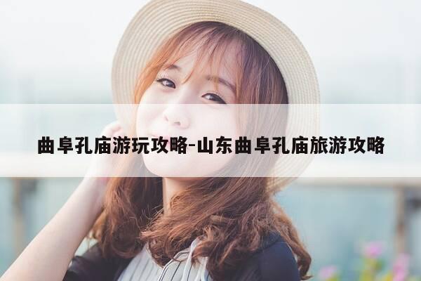 曲阜孔庙游玩攻略-山东曲阜孔庙旅游攻略-第1张图片-优惠活动网