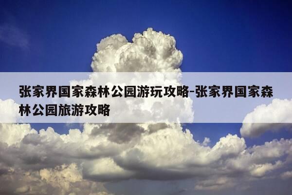 张家界国家森林公园游玩攻略-张家界国家森林公园旅游攻略-第1张图片-优惠活动网