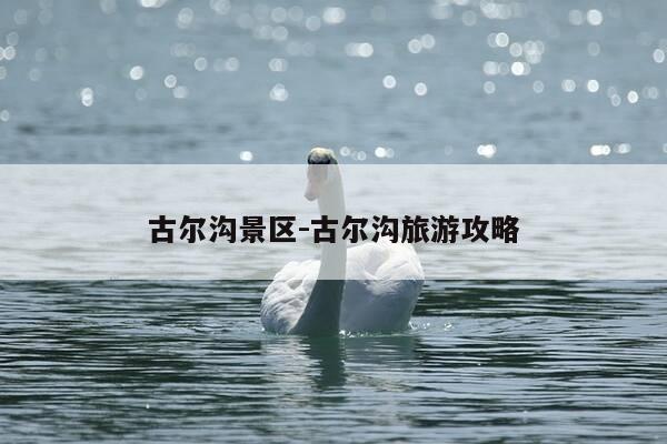 古尔沟景区-古尔沟旅游攻略-第1张图片-优惠活动网