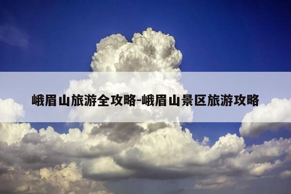 峨眉山旅游全攻略-峨眉山景区旅游攻略-第1张图片-优惠活动网
