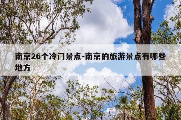 南京26个冷门景点-南京的旅游景点有哪些地方-第1张图片-优惠活动网