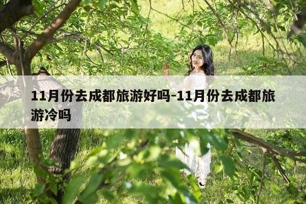 11月份去成都旅游好吗-11月份去成都旅游冷吗-第1张图片-优惠活动网