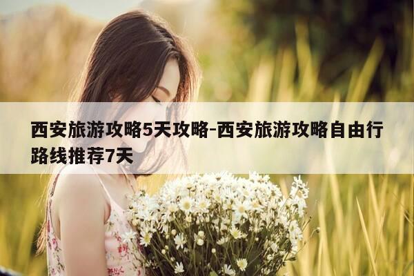 西安旅游攻略5天攻略-西安旅游攻略自由行路线推荐7天-第1张图片-优惠活动网 西安旅游攻略5天攻略-西安旅游攻略自由行路线推荐7天-第1张图片-优惠活动网