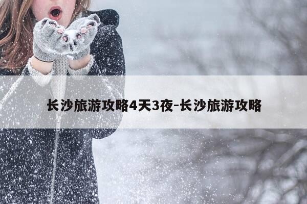 长沙旅游攻略4天3夜-长沙旅游攻略-第1张图片-优惠活动网