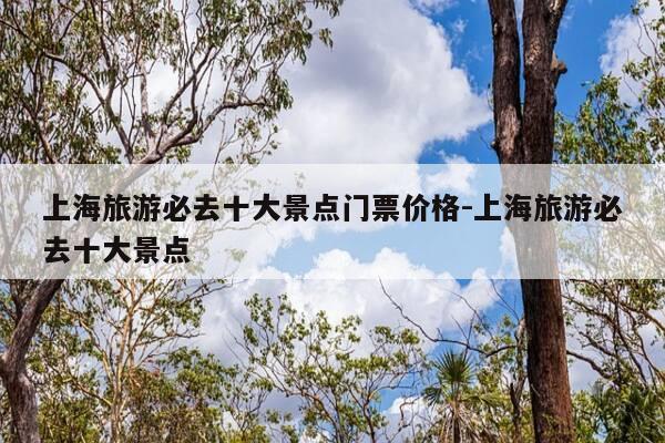 上海旅游必去十大景点门票价格-上海旅游必去十大景点-第1张图片-优惠活动网 上海旅游必去十大景点门票价格-上海旅游必去十大景点-第1张图片-优惠活动网