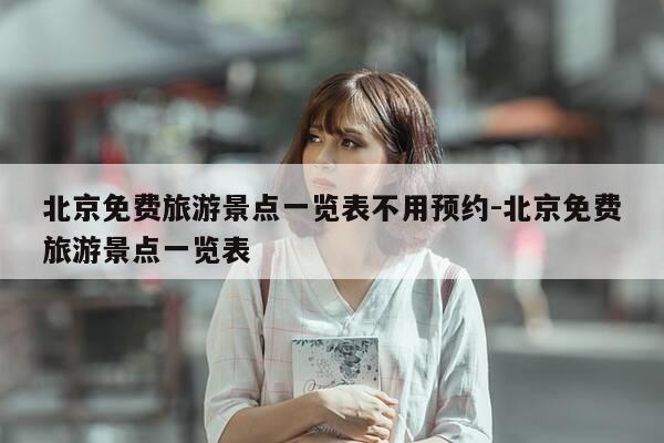 北京免费旅游景点一览表不用预约-北京免费旅游景点一览表-第1张图片-优惠活动网 北京免费旅游景点一览表不用预约-北京免费旅游景点一览表-第1张图片-优惠活动网