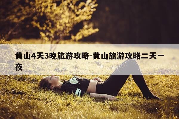 黄山4天3晚旅游攻略-黄山旅游攻略二天一夜-第1张图片-优惠活动网