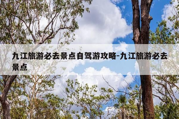 九江旅游必去景点自驾游攻略-九江旅游必去景点-第1张图片-优惠活动网