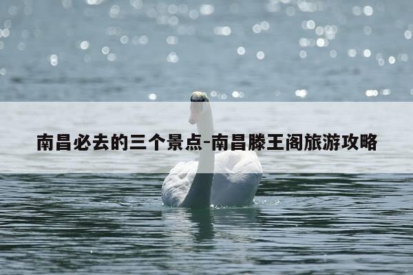 南昌必去的三个景点-南昌滕王阁旅游攻略-第1张图片-优惠活动网