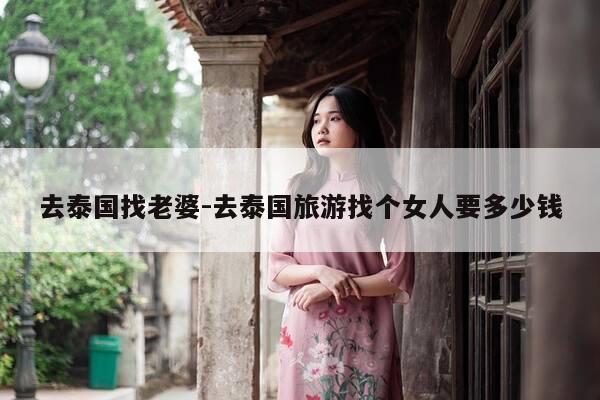 去泰国找老婆-去泰国旅游找个女人要多少钱-第1张图片-优惠活动网 去泰国找老婆-去泰国旅游找个女人要多少钱-第1张图片-优惠活动网